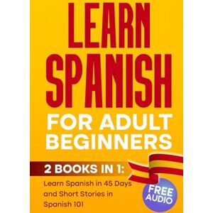 TM, Elio LEARN SPANISH For Adult Beginners: 2 BOOKS IN 1, Learn Spanish in 45 Days and Short Stories in Spanish 101 TM, Elio LEARN SPANISH For Adult Beginners: 2 BOOKS IN 1, Learn Spanish in 45 Days and Short Stories in Spanish 101