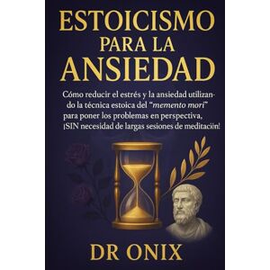 ONIX, DR ESTOICISMO PARA LA ANSIEDAD: Cómo reducir el estrés y la ansiedad utilizando la técnica estoica del "memento mori" para poner los problemas en ... sesiones de meditac (ESTOICISMO BRUTAL) ONIX, DR ESTOICISMO PARA LA ANSIEDAD: Cómo reducir el estrés y la ansiedad utilizando la técnica estoica del "memento mori" para poner los problemas en ... sesiones de meditac (ESTOICISMO BRUTAL)