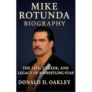 Oakley MIKE ROTUNDA: BIOGRAPHY: THE LIFE, CAREER, AND LEGACY OF A WRESTLING STAR Oakley MIKE ROTUNDA: BIOGRAPHY: THE LIFE, CAREER, AND LEGACY OF A WRESTLING STAR