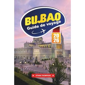 THOMPSON, ETHAN GUIDE DE VOYAGE BILBAO 2026: Explorez l'art d'avant-garde, les délices culinaires basques et l'âme du nord de l'Espagne THOMPSON, ETHAN GUIDE DE VOYAGE BILBAO 2026: Explorez l'art d'avant-garde, les délices culinaires basques et l'âme du nord de l'Espagne