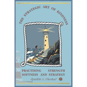 Floriani, Cynthia L The Strategic Art of Kindness: Practising Strength, Softness and Strategy (Virtues in Action Series: Unlocking the Power of Virtues) Floriani, Cynthia L The Strategic Art of Kindness: Practising Strength, Softness and Strategy (Virtues in Action Series: Unlocking the Power of Virtues)