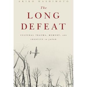 Hashimoto, Akiko The Long Defeat: Cultural Trauma, Memory, and Identity in Japan Hashimoto, Akiko The Long Defeat: Cultural Trauma, Memory, and Identity in Japan