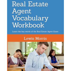 Morris, Lewis Real Estate Agent Vocabulary Workbook: Learn the key words of the Real Estate Agent Exam Morris, Lewis Real Estate Agent Vocabulary Workbook: Learn the key words of the Real Estate Agent Exam