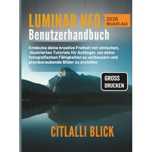 Blick, Citlalli Luminar Neo Benutzerhandbuch: Entdecke deine kreative Freiheit mit einfachen, illustrierten Tutorials für Anfänger, um deine fotografischen ... und atemberaubende Bilder zu erstellen. Blick, Citlalli Luminar Neo Benutzerhandbuch: Entdecke deine kreative Freiheit mit einfachen, illustrierten Tutorials für Anfänger, um deine fotografischen ... und atemberaubende Bilder zu erstellen.