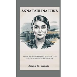 M. Varnado, Joseph ANNA PAULINA LUNA: From Military Service to a Relentless Political Mission—Biography M. Varnado, Joseph ANNA PAULINA LUNA: From Military Service to a Relentless Political Mission—Biography