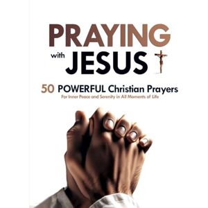 Divine Words, Inspiring Praying with Jesus: 50 Powerful Christian Prayers For Inner Peace and Serenity in All Moments of Life Prayer Book for Christians: Transform Your Life through the Power of Prayer Divine Words, Inspiring Praying with Jesus: 50 Powerful Christian Prayers For Inner Peace and Serenity in All Moments of Life Prayer Book for Christians: Transform Your Life through the Power of Prayer