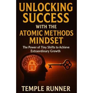 RUNNER, TEMPLE Unlocking Success With The Atomic Methods Mindset: The Power of Tiny Shifts to Achieve Extraordinary Growth RUNNER, TEMPLE Unlocking Success With The Atomic Methods Mindset: The Power of Tiny Shifts to Achieve Extraordinary Growth