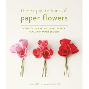 Cetti, Livia Exquisite Book of Paper Flowers: A Guide to Making Unbelievably Realistic Paper Blooms Cetti, Livia Exquisite Book of Paper Flowers: A Guide to Making Unbelievably Realistic Paper Blooms