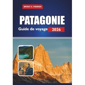 THERRIEN, BRYANT A. PATAGONIE Guide de voyage 2026: Explorez les meilleures randonnées, les parcs nationaux, les itinéraires, les visites de la faune, les conseils budgétaires et les endroits où séjourner THERRIEN, BRYANT A. PATAGONIE Guide de voyage 2026: Explorez les meilleures randonnées, les parcs nationaux, les itinéraires, les visites de la faune, les conseils budgétaires et les endroits où séjourner