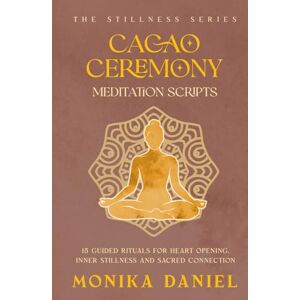 DANIEL, MONIKA Cacao Ceremony Meditation Scripts: 15 Guided Rituals for Heart Opening, Inner Stillness, and Sacred Connection (The Stillness Series) DANIEL, MONIKA Cacao Ceremony Meditation Scripts: 15 Guided Rituals for Heart Opening, Inner Stillness, and Sacred Connection (The Stillness Series)