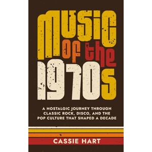 Hart, Cassie Music of the 1970s: A Nostalgic Journey Through Classic Rock, Disco, and the Pop Culture That Shaped a Decade Hart, Cassie Music of the 1970s: A Nostalgic Journey Through Classic Rock, Disco, and the Pop Culture That Shaped a Decade