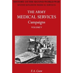 Crew, F A The Army Medical Services Campaigns Vol V: Official History of the Second World War. Burma Crew, F A The Army Medical Services Campaigns Vol V: Official History of the Second World War. Burma