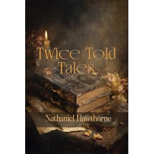 Hawthorne, Nathaniel Twice-Told Tales: Rebirth Collectors' Edition Annotated Hawthorne, Nathaniel Twice-Told Tales: Rebirth Collectors' Edition Annotated