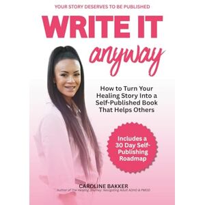 Bakker, Caroline Write it Anyway: How to Turn Your Healing Story Into a Self Published Book That Helps Others Bakker, Caroline Write it Anyway: How to Turn Your Healing Story Into a Self Published Book That Helps Others