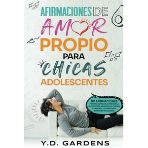 Gardens, Y.D. Afirmaciones De Amor Propio Para Chicas Adolescentes: 101 afirmaciones poderosas para aumentar la autoestima, mejorar la imagen corporal y fomentar ... emocional (Affirmations for Teen Girls) Gardens, Y.D. Afirmaciones De Amor Propio Para Chicas Adolescentes: 101 afirmaciones poderosas para aumentar la autoestima, mejorar la imagen corporal y fomentar ... emocional (Affirmations for Teen Girls)