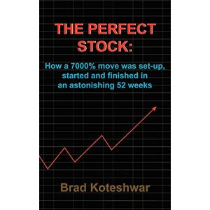 Koteshwar, Brad The Perfect Stock: How a 7000% Move Was Set-up, Started and Finished in an Astonishing 52 Weeks Koteshwar, Brad The Perfect Stock: How a 7000% Move Was Set-up, Started and Finished in an Astonishing 52 Weeks