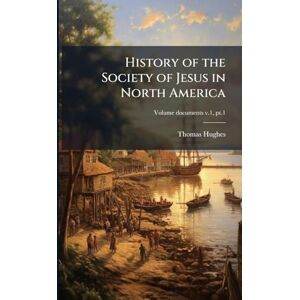 Hughes, Thomas 1849-1939 History of the Society of Jesus in North America Hughes, Thomas 1849-1939 History of the Society of Jesus in North America
