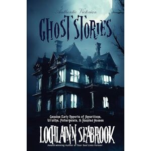 Seabrook, Lochlainn Authentic Victorian Ghost Stories: Genuine Early Reports of Apparitions, Wraiths, Poltergeists, and Haunted Houses Seabrook, Lochlainn Authentic Victorian Ghost Stories: Genuine Early Reports of Apparitions, Wraiths, Poltergeists, and Haunted Houses