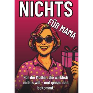 Schröder, Dennis Nichts für Mama – Das lustigste Geschenk für Mütter, die wirklich nichts wollen: Perfekt zum Geburtstag, Muttertag oder einfach nur so. (Nichts – Die witzige Geschenkserie für Mama, Papa & Co.) Schröder, Dennis Nichts für Mama – Das lustigste Geschenk für Mütter, die wirklich nichts wollen: Perfekt zum Geburtstag, Muttertag oder einfach nur so. (Nichts – Die witzige Geschenkserie für Mama, Papa & Co.)