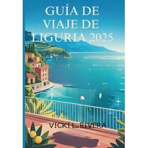 Rivera, Vicki L. GUÍA DE VIAJE DE LIGURIA 2025: Explora el encanto costero y la belleza atemporal del noroeste de Italia. Rivera, Vicki L. GUÍA DE VIAJE DE LIGURIA 2025: Explora el encanto costero y la belleza atemporal del noroeste de Italia.