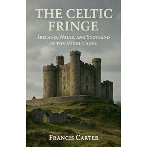 Carter, Francis The Celtic Fringe: Ireland, Wales, and Scotland in the Middle Ages Carter, Francis The Celtic Fringe: Ireland, Wales, and Scotland in the Middle Ages