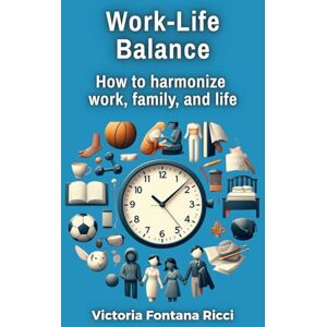 Fontana Ricci, Victoria Work-Life Balance: How to harmonize work, family, and life Fontana Ricci, Victoria Work-Life Balance: How to harmonize work, family, and life