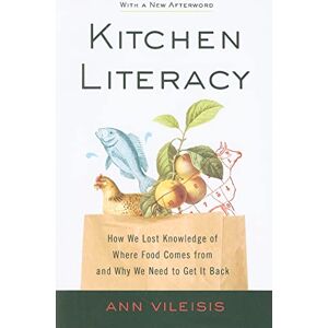 Vileisis, Ann Kitchen Literacy: How We Lost Knowledge of Where Food Comes from and Why We Need to Get it Back Vileisis, Ann Kitchen Literacy: How We Lost Knowledge of Where Food Comes from and Why We Need to Get it Back