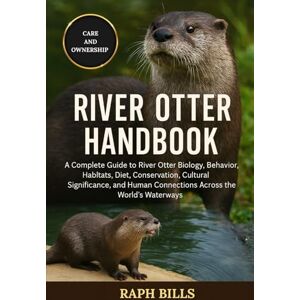 BILLS, RAPH RIVER OTTER HANDBOOK: A Complete Guide to River Otter Biology, Behavior, Habitats, Diet, Conservation, Cultural Significance, and Human Connections Across the World’s Waterways BILLS, RAPH RIVER OTTER HANDBOOK: A Complete Guide to River Otter Biology, Behavior, Habitats, Diet, Conservation, Cultural Significance, and Human Connections Across the World’s Waterways