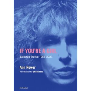 Rower, Ann If You're A Girl (Revised and Expanded Edition) (Semiotext(e) / Native Agents): Selected Stories 1985-2023 Rower, Ann If You're A Girl (Revised and Expanded Edition) (Semiotext(e) / Native Agents): Selected Stories 1985-2023