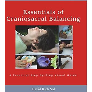 Sol, David Rich Essentials of Craniosacral Balancing: A Practical Step-By-Step Visual Guide Sol, David Rich Essentials of Craniosacral Balancing: A Practical Step-By-Step Visual Guide