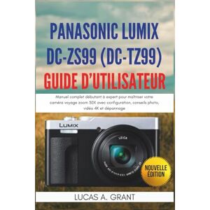 GRANT, LUCAS A. Panasonic Lumix DC-ZS99 (DC-TZ99) Guide d’Utilisateur: Manuel complet débutant à expert pour maîtriser votre caméra voyage zoom 30X avec configuration, conseils photo, vidéo 4K et dépannage GRANT, LUCAS A. Panasonic Lumix DC-ZS99 (DC-TZ99) Guide d’Utilisateur: Manuel complet débutant à expert pour maîtriser votre caméra voyage zoom 30X avec configuration, conseils photo, vidéo 4K et dépannage