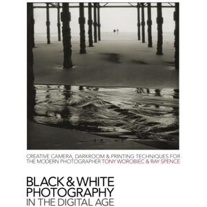 Worobiec, Tony Black & White Photography in a Digital Age: Creative Camera, Darkroom and Printing Techniques for the Modern Photographer Worobiec, Tony Black & White Photography in a Digital Age: Creative Camera, Darkroom and Printing Techniques for the Modern Photographer