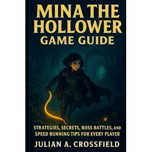 Crossfield, Julian A Mina the Hollower Game Guide: Strategies, Secrets, Boss Battles, and Speed Running Tips for Every Player Crossfield, Julian A Mina the Hollower Game Guide: Strategies, Secrets, Boss Battles, and Speed Running Tips for Every Player