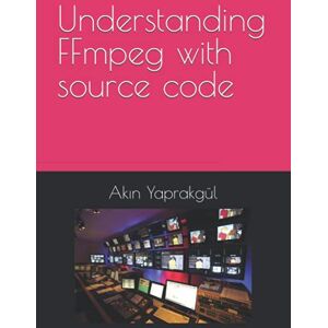 Yaprakgül, Akın Understanding FFmpeg with source code Yaprakgül, Akın Understanding FFmpeg with source code