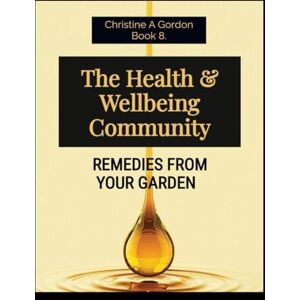 Gordon Austalian Author, Christine A The Health & Wellbeing Community: Book 8. Remedies from your Garden (The Health and Wellbeing Community) Gordon Austalian Author, Christine A The Health & Wellbeing Community: Book 8. Remedies from your Garden (The Health and Wellbeing Community)