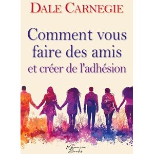 Carnegie, Dale Comment vous faire des amis et créer de l'adhésion: Le guide culte des relations humaines, dans une traduction 2025 de la première édition Carnegie, Dale Comment vous faire des amis et créer de l'adhésion: Le guide culte des relations humaines, dans une traduction 2025 de la première édition