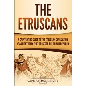 History, Captivating The Etruscans: A Captivating Guide to the Etruscan Civilization of Ancient Italy That Preceded the Roman Republic (Forgotten Civilizations) History, Captivating The Etruscans: A Captivating Guide to the Etruscan Civilization of Ancient Italy That Preceded the Roman Republic (Forgotten Civilizations)