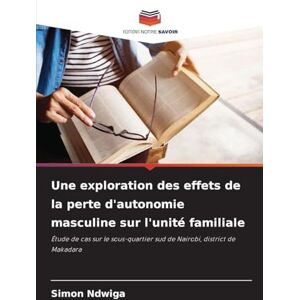 Ndwiga, Simon Une exploration des effets de la perte d'autonomie masculine sur l'unité familiale: Étude de cas sur le sous-quartier sud de Nairobi, district de Makadara Ndwiga, Simon Une exploration des effets de la perte d'autonomie masculine sur l'unité familiale: Étude de cas sur le sous-quartier sud de Nairobi, district de Makadara