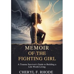Rhode, Cheryl F. MEMOIR OF THE FIGHTING GIRL: A Trauma Survivor's Guide to Building a Life Worth Living Rhode, Cheryl F. MEMOIR OF THE FIGHTING GIRL: A Trauma Survivor's Guide to Building a Life Worth Living