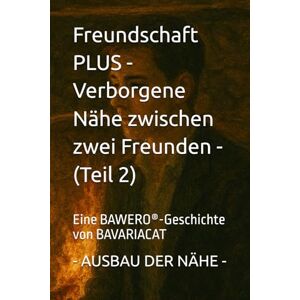 Freundschaft PLUS Verborgene Nähe zwischen zwei Freunden AUSBAU DER NÄHE (Teil 2): Eine BAWERO®-Geschichte von BAVARIACAT: Eine BAWERO(R)-Geschichte von BAVARIACAT Freundschaft PLUS Verborgene Nähe zwischen zwei Freunden AUSBAU DER NÄHE (Teil 2): Eine BAWERO®-Geschichte von BAVARIACAT: Eine BAWERO(R)-Geschichte von BAVARIACAT