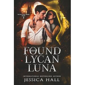 Hall, Jessica His Found Lycan Luna: Dark Edition Hall, Jessica His Found Lycan Luna: Dark Edition