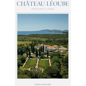 Bamford, Carole Château Léoube: Provence Living Bamford, Carole Château Léoube: Provence Living