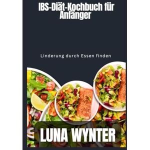 Wynter, Luna IBS-Diät-Kochbuch für Anfänger: Linderung durch Essen finden Wynter, Luna IBS-Diät-Kochbuch für Anfänger: Linderung durch Essen finden