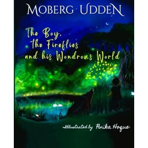 Udden, Moberg The Boy, the Fireflies and his Wondrous World: An adventure-filled mystery inspired by real-life events Ideal gift for young Planet Protectors Udden, Moberg The Boy, the Fireflies and his Wondrous World: An adventure-filled mystery inspired by real-life events Ideal gift for young Planet Protectors