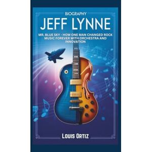 Ortiz, Louis JEFF LYNNE BIOGRAPHY: Mr. Blue Sky How One Man Changed Rock Music Forever with Orchestra and Innovation Ortiz, Louis JEFF LYNNE BIOGRAPHY: Mr. Blue Sky How One Man Changed Rock Music Forever with Orchestra and Innovation