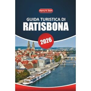 Dam, Harry H. Guida turistica di Ratisbona 2026: Un manuale pratico per esplorare i luoghi storici, le esperienze locali, le attività all'aria aperta e la cultura gastronomica in Baviera Dam, Harry H. Guida turistica di Ratisbona 2026: Un manuale pratico per esplorare i luoghi storici, le esperienze locali, le attività all'aria aperta e la cultura gastronomica in Baviera