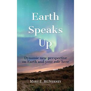 McNerney, Mary E. Earth Speaks Up: Dynamic New Perspective on Earth and Your Role Here McNerney, Mary E. Earth Speaks Up: Dynamic New Perspective on Earth and Your Role Here