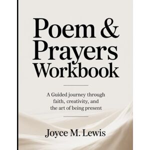M. Lewis, Joyce Poem & Prayers Workbook: A Guided Journey Through Faith, Creativity, and the Art of Being Present M. Lewis, Joyce Poem & Prayers Workbook: A Guided Journey Through Faith, Creativity, and the Art of Being Present