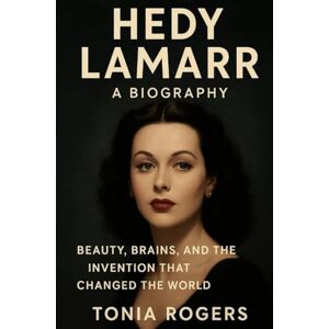 Rogers, Tonia HEDY LAMARR: A Biography: Beauty, Brains, and the Invention That Changed the World Rogers, Tonia HEDY LAMARR: A Biography: Beauty, Brains, and the Invention That Changed the World