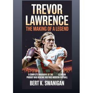 Swanigan, Bert K. Trevor Lawrence: The Making of a Legend: Complete Biography of the Clemson Prodigy Who Redefined Modern Football Swanigan, Bert K. Trevor Lawrence: The Making of a Legend: Complete Biography of the Clemson Prodigy Who Redefined Modern Football